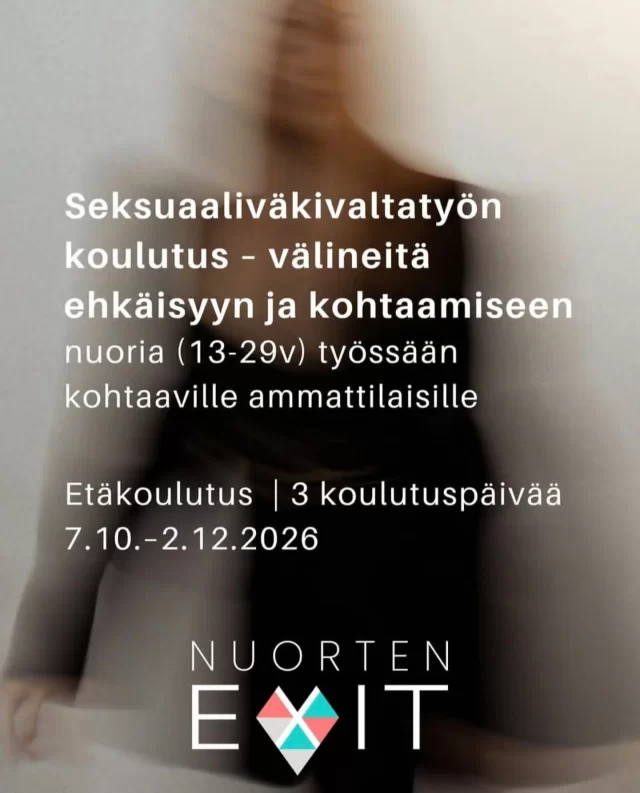 Haluatko vahvistaa osaamistasi nuoriin kohdistuvan seksuaaliväkivallan ehkäisyssä ja saada konkreettisia keinoja puheeksi ottamiseen ja tukemiseen? Tämä koulutus tarjoaa ajankohtaista tietoa, käytännön työkaluja ja tilaa ammatilliselle reflektiolle.  Koulutuksessa käsitellään muun muassa seksuaalikasvatuksen roolia ennaltaehkäisyssä, suostumusta ja rajoja, seksuaaliväkivaltaan liittyviä teemoja ja työntekijän jaksamista. Koulutuksessa kerätään menetelmiä ja materiaaleja koko työyhteisön käyttöön.  Kenelle: sosiaali-, terveys-, kasvatus- ja ohjausalan ammattilaisille, jotka kohtaavat työssään 13–29-vuotiaita nuoria
Koulutuspäivät: ke 7.10., ke 4.11. ja ke 2.12.2026 klo 8.30–15.30
Toteutus: etäyhteydellä (sis. ennakko- ja välitehtäviä omalla työpaikalla)  Hinta: 300 €  Ilmoittaudu mukaan – kaikki koulutuksen tiedot löytyvät nettisivuiltamme www.nuortenexit.fi ja bion linkistä.
